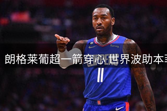 朗格莱葡超一箭穿心 世界波助本菲卡取胜