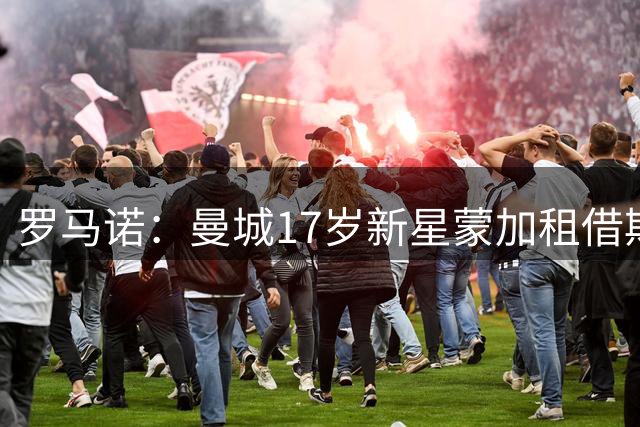 罗马诺：曼城17岁新星蒙加租借斯旺西，无买断条款